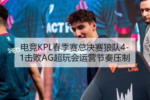 电竞KPL春季赛总决赛狼队4-1击败AG超玩会运营节奏压制