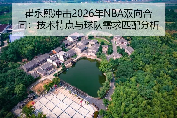 崔永熙冲击2026年NBA双向合同：技术特点与球队需求匹配分析